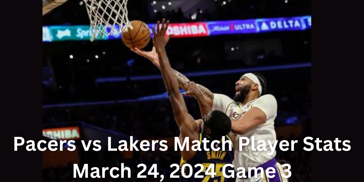 Pacers vs Lakers Match Player Stats: March 24, 2024 Game 3